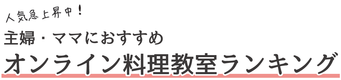 人気急上昇中！主婦・ママにおすすめオンライン料理教室ランキング